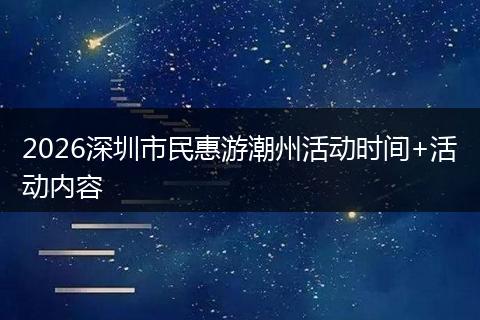 2026深圳市民惠游潮州活动时间+活动内容