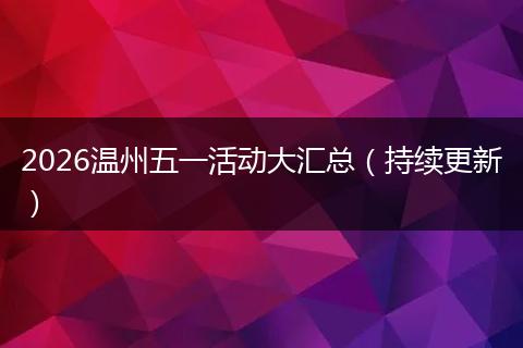 2026温州五一活动大汇总（持续更新）