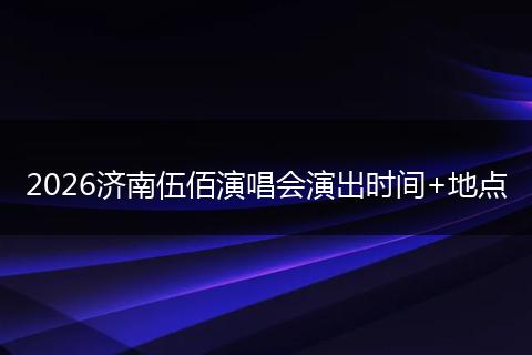 2026济南伍佰演唱会演出时间+地点