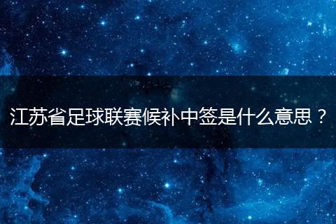 江苏省足球联赛候补中签是什么意思？
