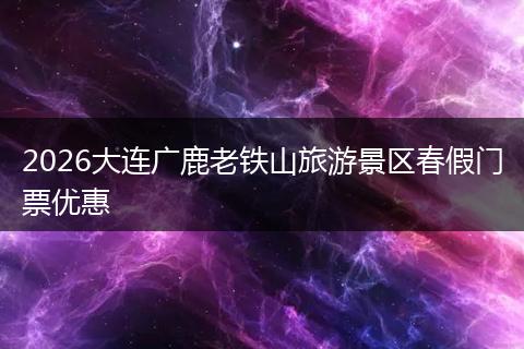 2026大连广鹿老铁山旅游景区春假门票优惠