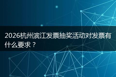 2026杭州滨江发票抽奖活动对发票有什么要求？