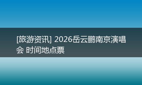 [旅游资讯] 2026岳云鹏南京演唱会 时间地点票