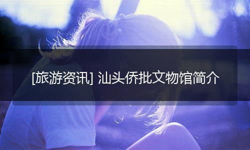 [旅游资讯] 汕头侨批文物馆简介