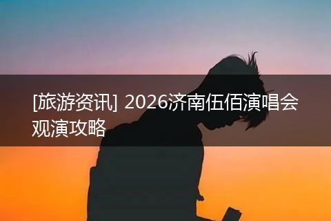 [旅游资讯] 2026济南伍佰演唱会观演攻略