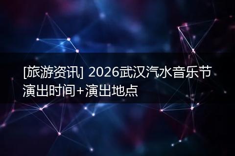 [旅游资讯] 2026武汉汽水音乐节演出时间+演出地点