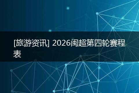 [旅游资讯] 2026闽超第四轮赛程表