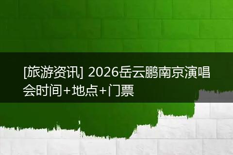 [旅游资讯] 2026岳云鹏南京演唱会时间+地点+门票