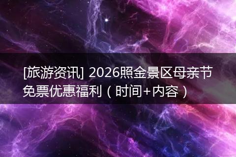 [旅游资讯] 2026照金景区母亲节免票优惠福利（时间+内容）