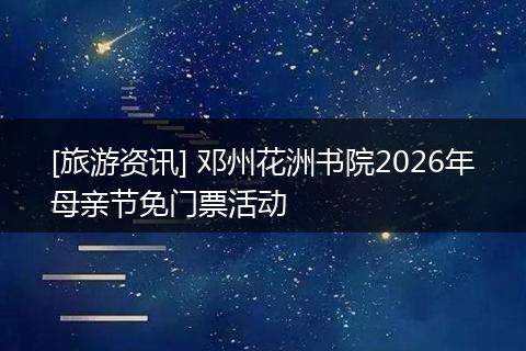 [旅游资讯] 邓州花洲书院2026年母亲节免门票活动