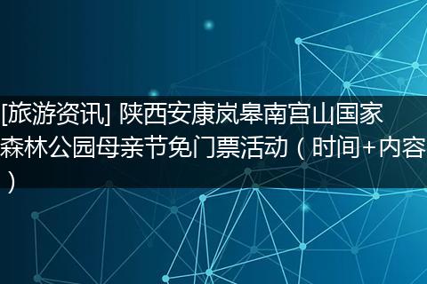 [旅游资讯] 陕西安康岚皋南宫山国家森林公园母亲节免门票活动（时间+内容）