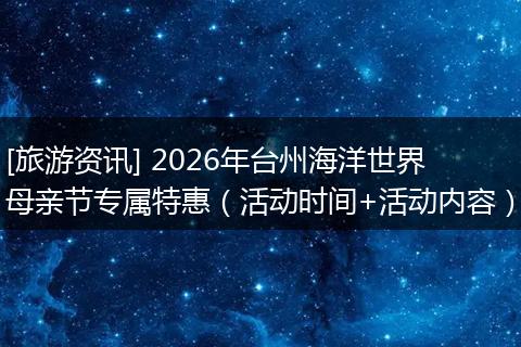 [旅游资讯] 2026年台州海洋世界母亲节专属特惠（活动时间+活动内容）
