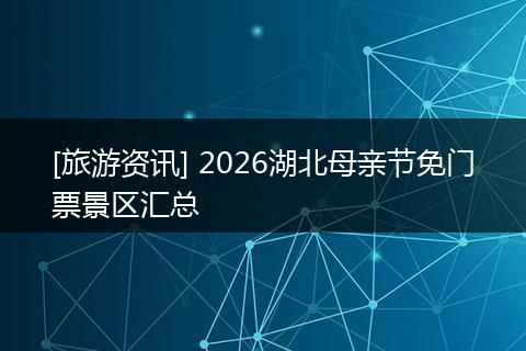 [旅游资讯] 2026湖北母亲节免门票景区汇总