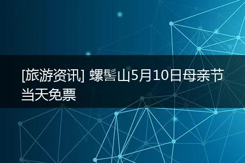 [旅游资讯] 螺髻山5月10日母亲节当天免票