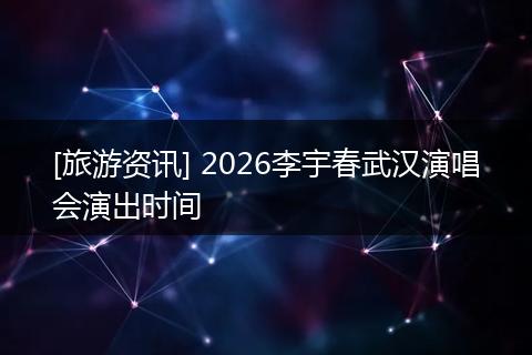 [旅游资讯] 2026李宇春武汉演唱会演出时间