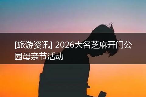 [旅游资讯] 2026大名芝麻开门公园母亲节活动