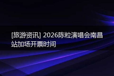 [旅游资讯] 2026陈粒演唱会南昌站加场开票时间