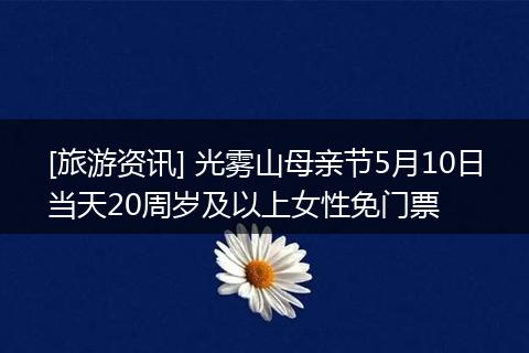 [旅游资讯] 光雾山母亲节5月10日当天20周岁及以上女性免门票