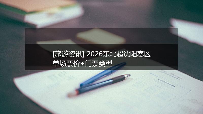 [旅游资讯] 2026东北超沈阳赛区单场票价+门票类型