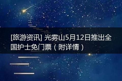 [旅游资讯] 光雾山5月12日推出全国护士免门票（附详情）