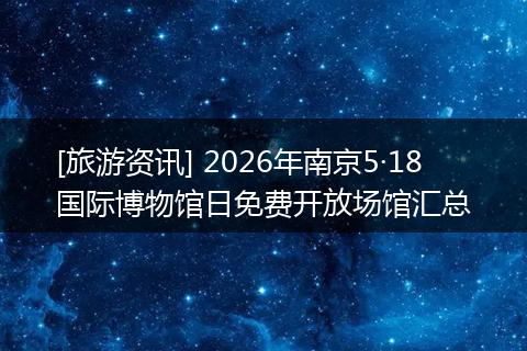 [旅游资讯] 2026年南京5·18国际博物馆日免费开放场馆汇总