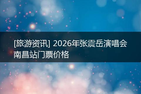 [旅游资讯] 2026年张震岳演唱会南昌站门票价格