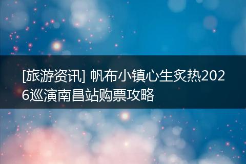 [旅游资讯] 帆布小镇心生炙热2026巡演南昌站购票攻略