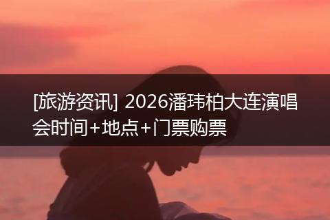 [旅游资讯] 2026潘玮柏大连演唱会时间+地点+门票购票