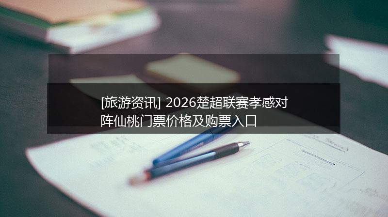 [旅游资讯] 2026楚超联赛孝感对阵仙桃门票价格及购票入口