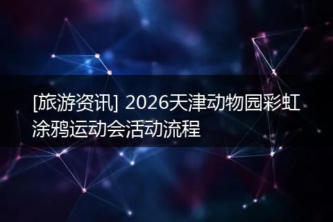 [旅游资讯] 2026天津动物园彩虹涂鸦运动会活动流程