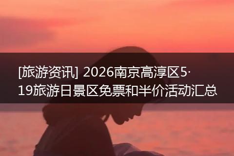 [旅游资讯] 2026南京高淳区5·19旅游日景区免票和半价活动汇总