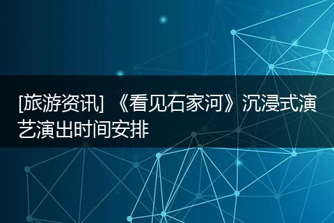 [旅游资讯] 《看见石家河》沉浸式演艺演出时间安排