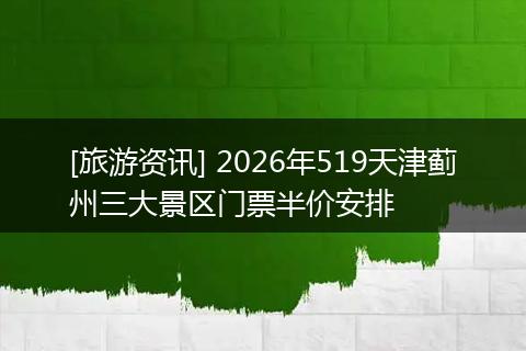 [旅游资讯] 2026年519天津蓟州三大景区门票半价安排