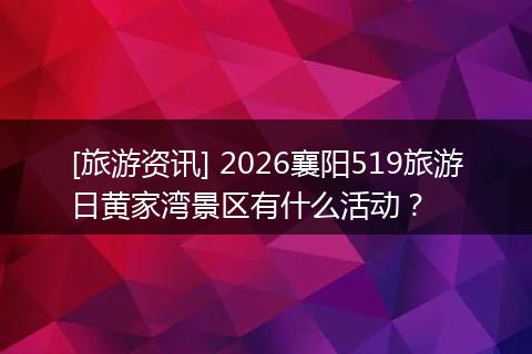 [旅游资讯] 2026襄阳519旅游日黄家湾景区有什么活动？