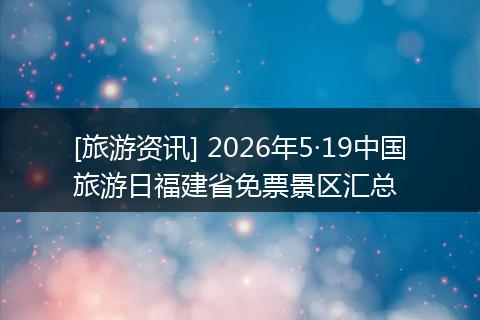 [旅游资讯] 2026年5·19中国旅游日福建省免票景区汇总