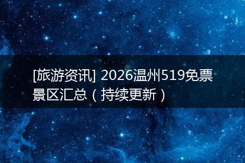 [旅游资讯] 2026温州519免票景区汇总（持续更新）