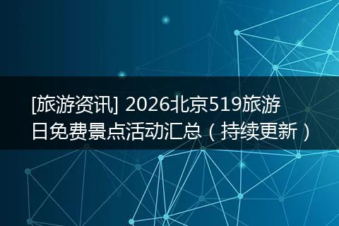 [旅游资讯] 2026北京519旅游日免费景点活动汇总（持续更新）