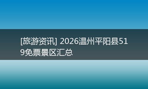 [旅游资讯] 2026温州平阳县519免票景区汇总