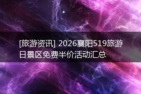 [旅游资讯] 2026襄阳519旅游日景区免费半价活动汇总