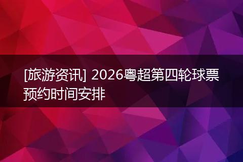 [旅游资讯] 2026粤超第四轮球票预约时间安排