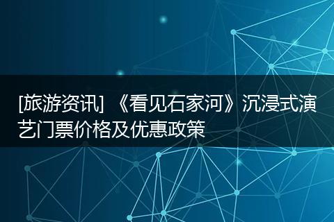 [旅游资讯] 《看见石家河》沉浸式演艺门票价格及优惠政策