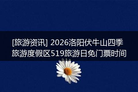 [旅游资讯] 2026洛阳伏牛山四季旅游度假区519旅游日免门票时间