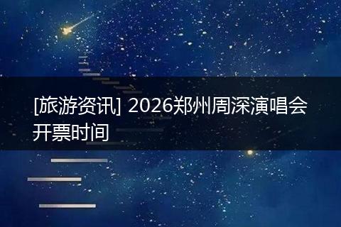 [旅游资讯] 2026郑州周深演唱会开票时间