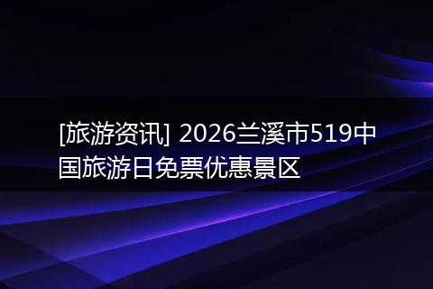 [旅游资讯] 2026兰溪市519中国旅游日免票优惠景区