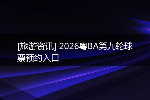 [旅游资讯] 2026粤BA第九轮球票预约入口