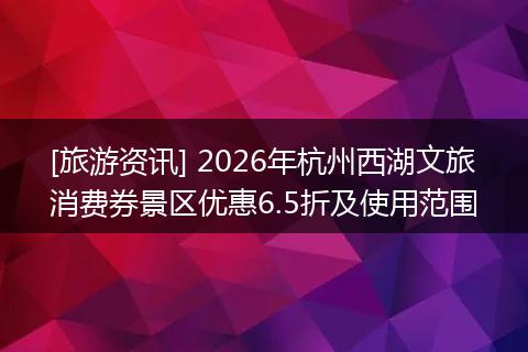 [旅游资讯] 2026年杭州西湖文旅消费券景区优惠6.5折及使用范围