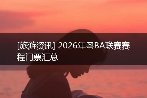 [旅游资讯] 2026年粤BA联赛赛程门票汇总