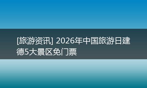 [旅游资讯] 2026年中国旅游日建德5大景区免门票
