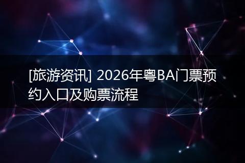 [旅游资讯] 2026年粤BA门票预约入口及购票流程