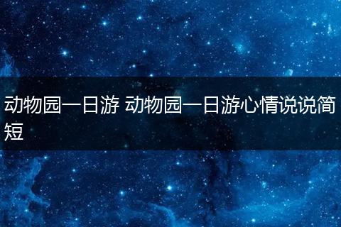 动物园一日游 动物园一日游心情说说简短